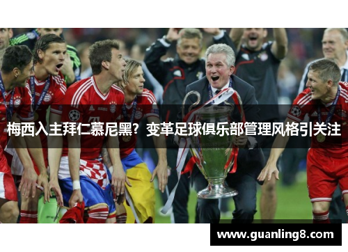 梅西入主拜仁慕尼黑？变革足球俱乐部管理风格引关注