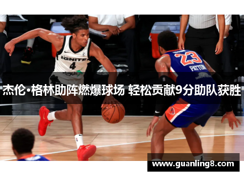 杰伦·格林助阵燃爆球场 轻松贡献9分助队获胜