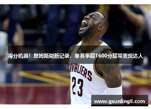 得分机器！詹姆斯刷新记录，单赛季超1600分超常表现达人